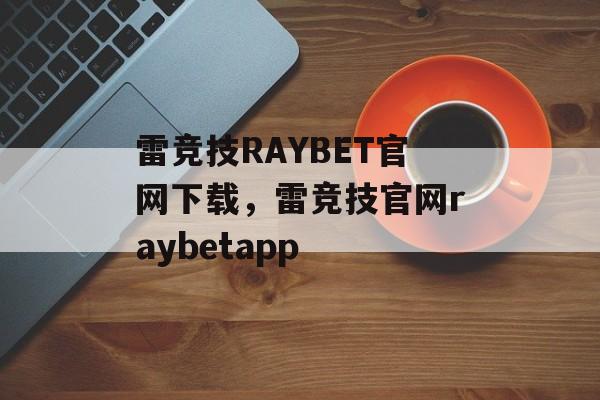 雷竞技RAYBET官网下载，雷竞技官网raybetapp