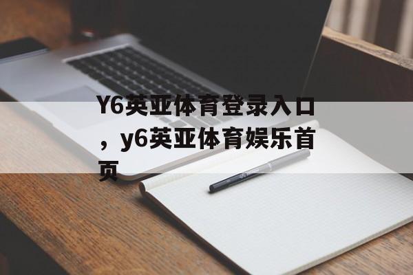 Y6英亚体育登录入口，y6英亚体育娱乐首页