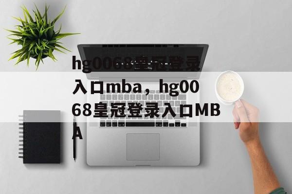 hg0068皇冠登录入口mba，hg0068皇冠登录入口MBA