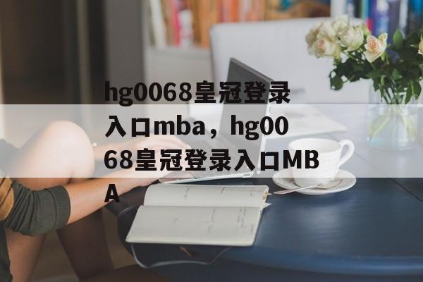 hg0068皇冠登录入口mba，hg0068皇冠登录入口MBA