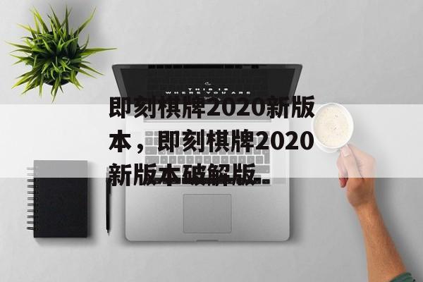 即刻棋牌2020新版本，即刻棋牌2020新版本破解版