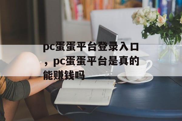 pc蛋蛋平台登录入口，pc蛋蛋平台是真的能赚钱吗